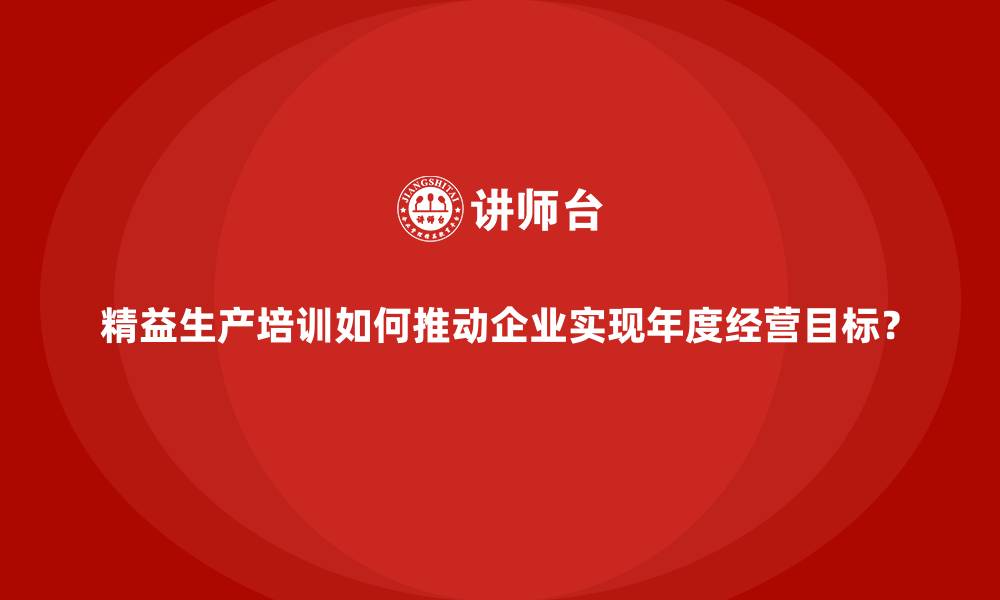 文章精益生产培训如何推动企业实现年度经营目标？的缩略图
