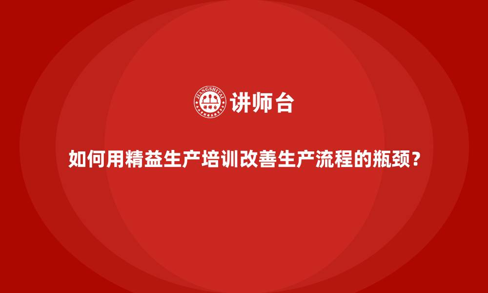 文章如何用精益生产培训改善生产流程的瓶颈？的缩略图