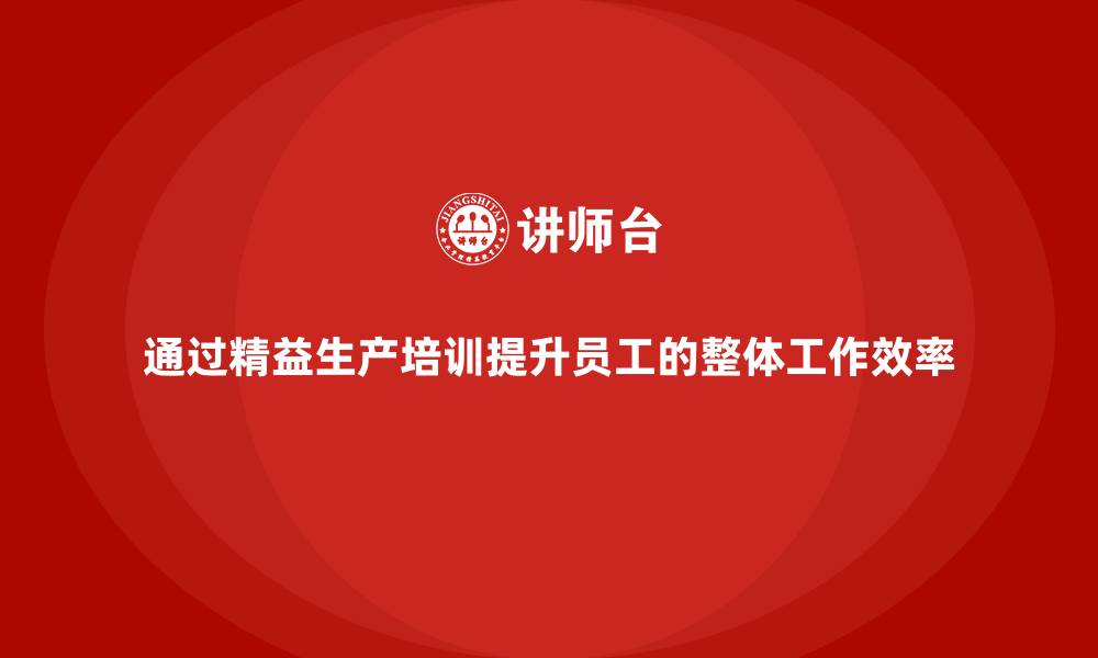 文章通过精益生产培训提升员工的整体工作效率的缩略图