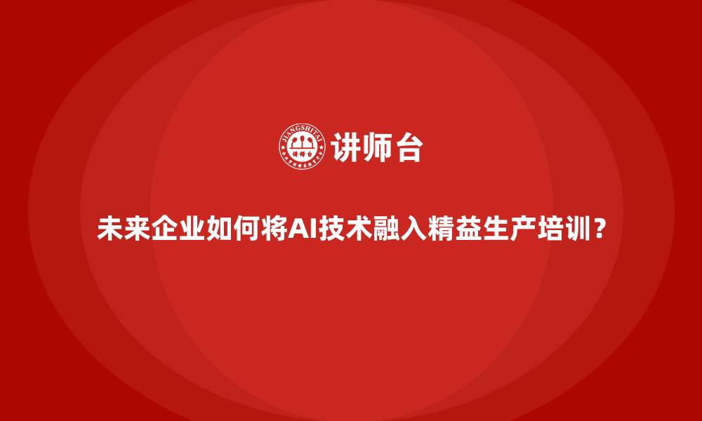 文章未来企业如何将AI技术融入精益生产培训？的缩略图
