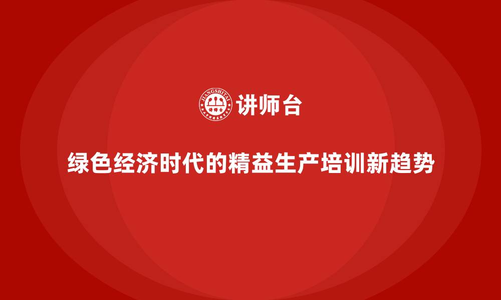 文章绿色经济时代的精益生产培训新趋势的缩略图