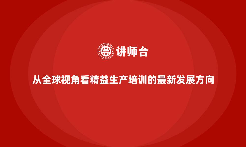 文章从全球视角看精益生产培训的最新发展方向的缩略图