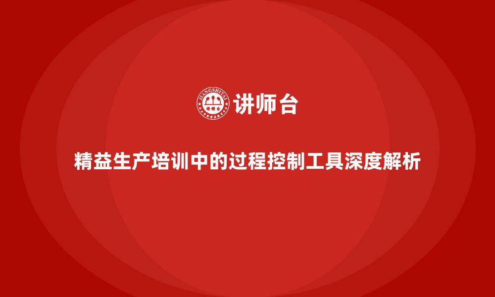 文章精益生产培训中的过程控制工具深度解析的缩略图