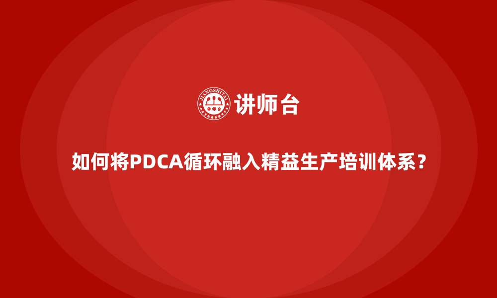 文章如何将PDCA循环融入精益生产培训体系？的缩略图