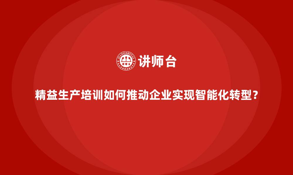 文章精益生产培训如何推动企业实现智能化转型？的缩略图