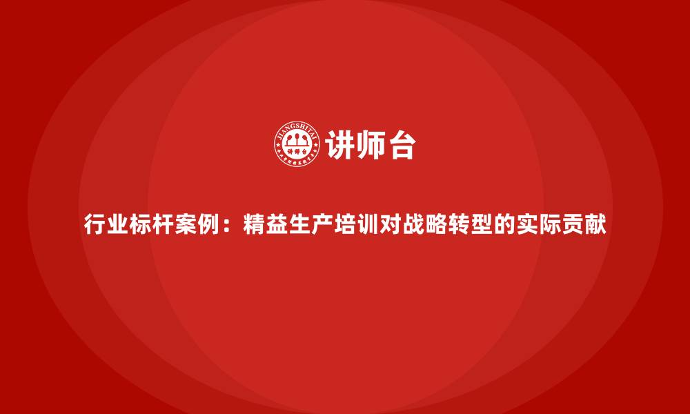 文章行业标杆案例：精益生产培训对战略转型的实际贡献的缩略图