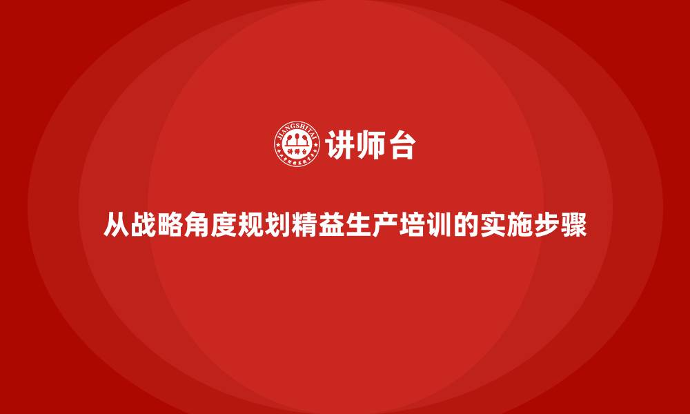 文章从战略角度规划精益生产培训的实施步骤的缩略图