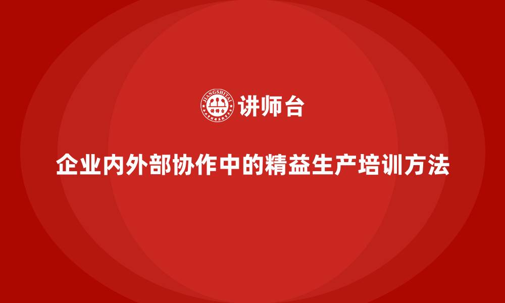 文章企业内外部协作中的精益生产培训方法的缩略图