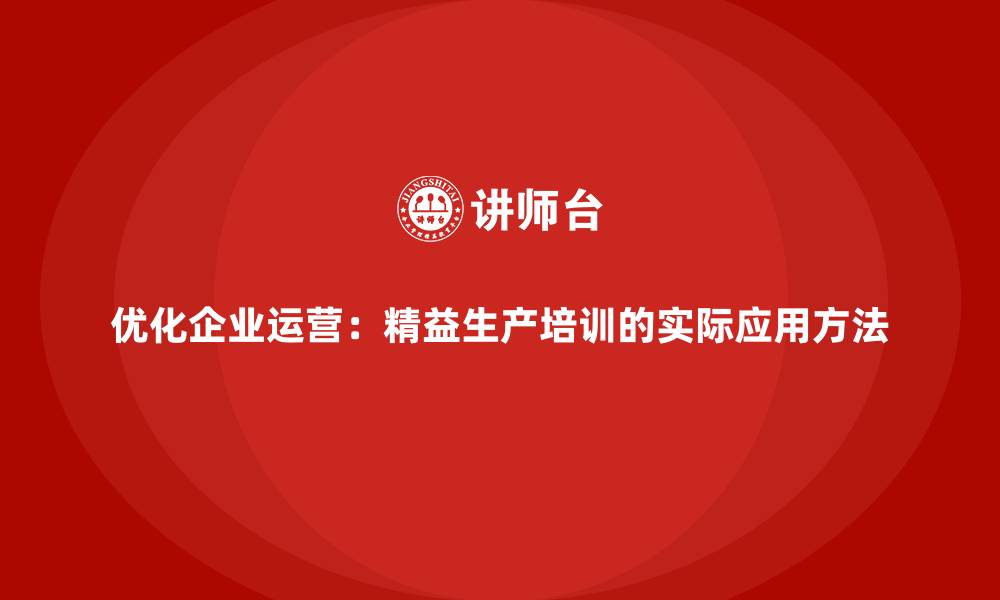 优化企业运营：精益生产培训的实际应用方法