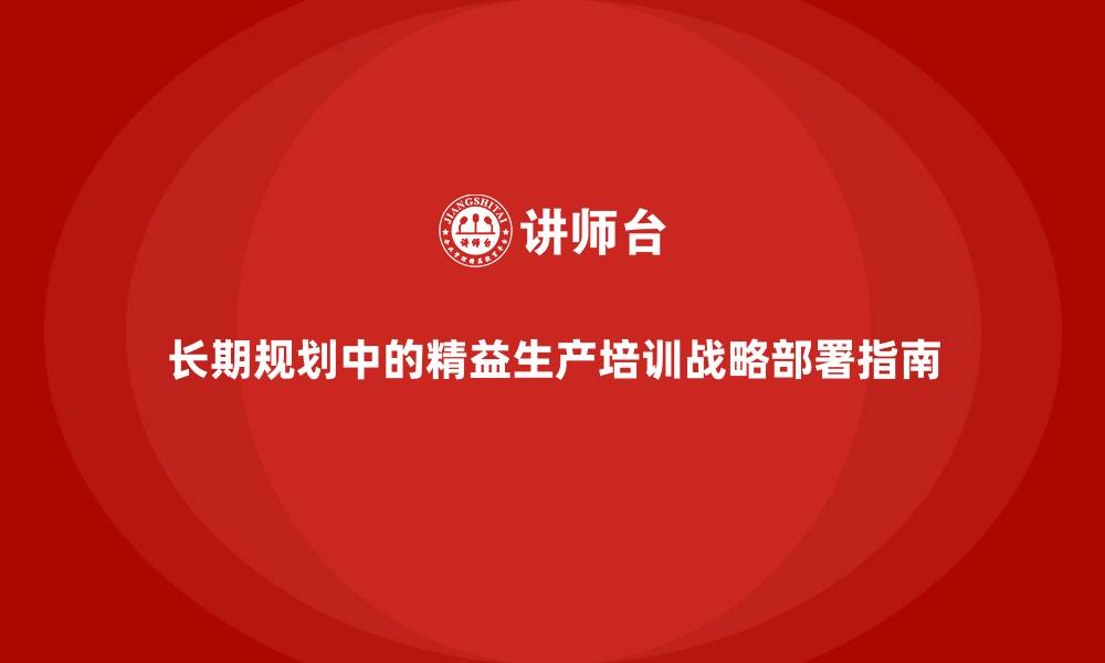 文章长期规划中的精益生产培训战略部署指南的缩略图