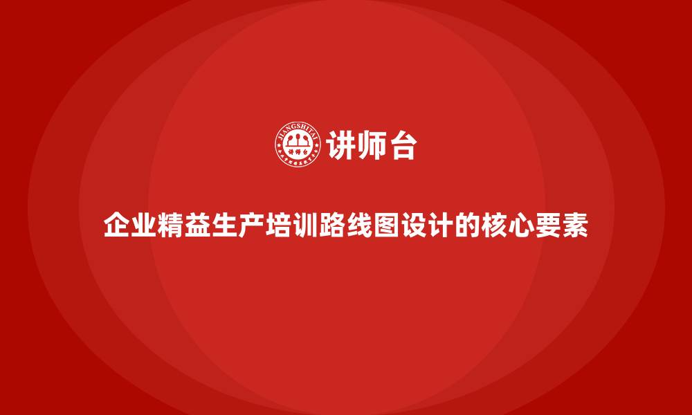 文章企业精益生产培训路线图设计的核心要素的缩略图