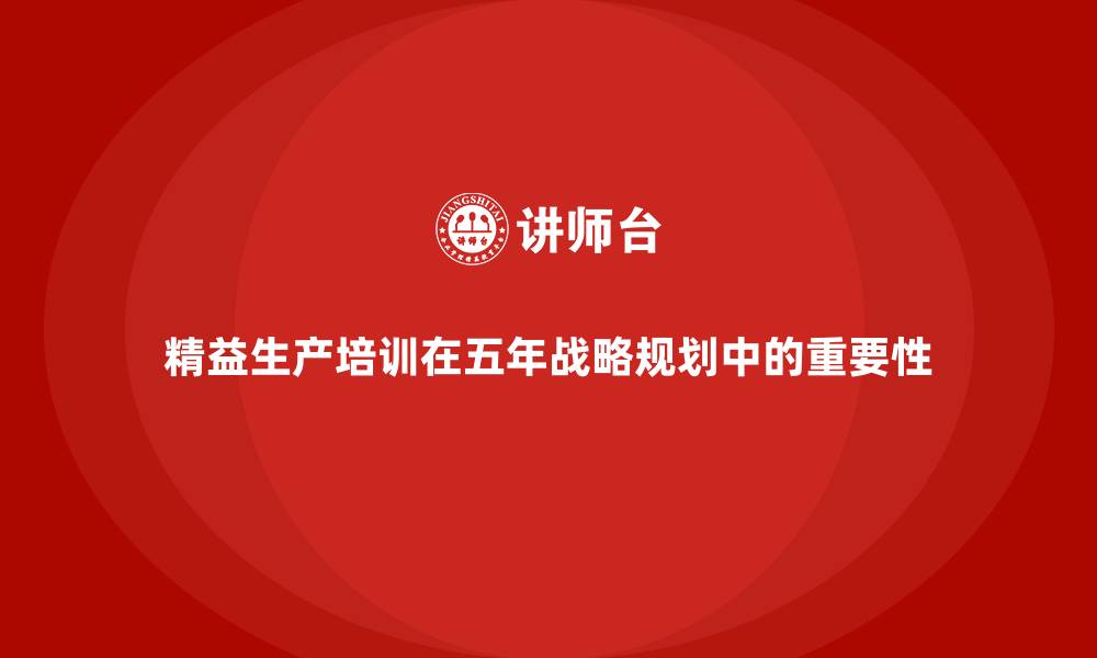 文章精益生产培训在五年战略规划中的重要性的缩略图