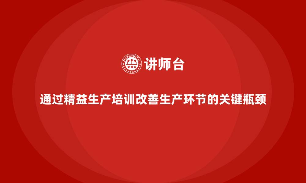 文章通过精益生产培训改善生产环节的关键瓶颈的缩略图