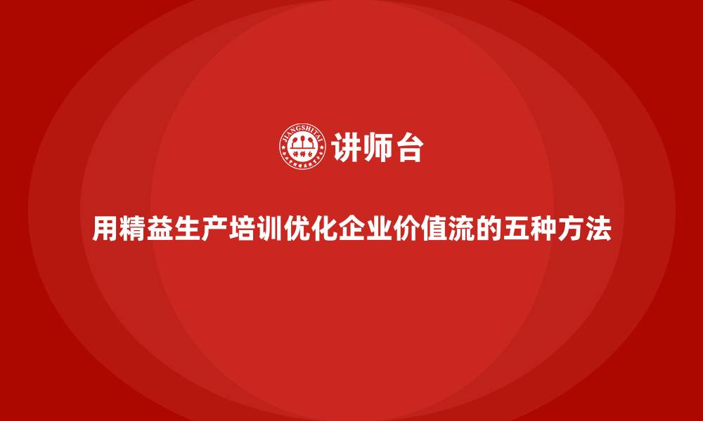 文章用精益生产培训优化企业价值流的五种方法的缩略图