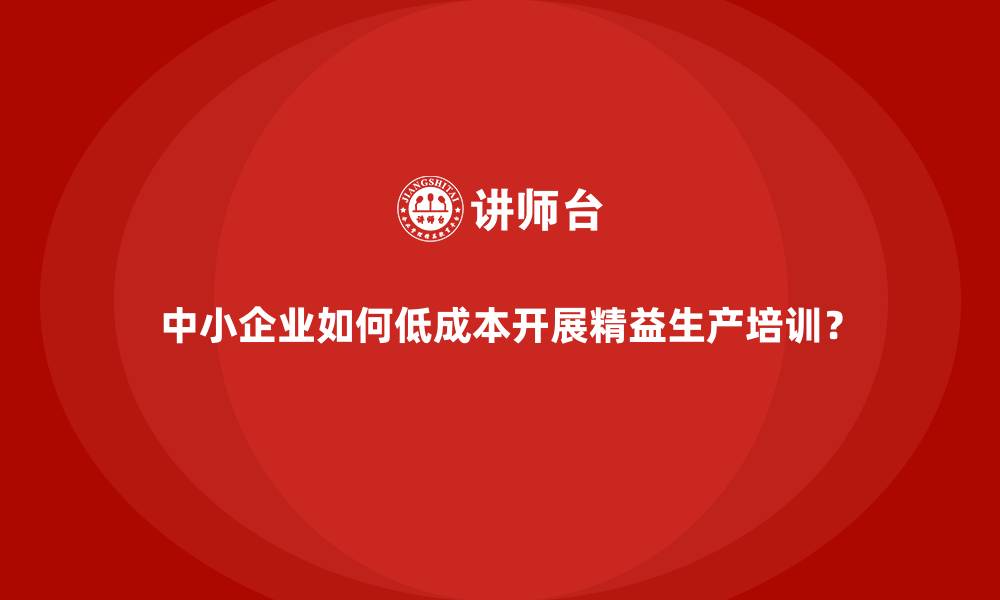 文章中小企业如何低成本开展精益生产培训？的缩略图
