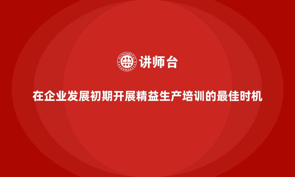 文章在企业发展初期开展精益生产培训的最佳时机的缩略图