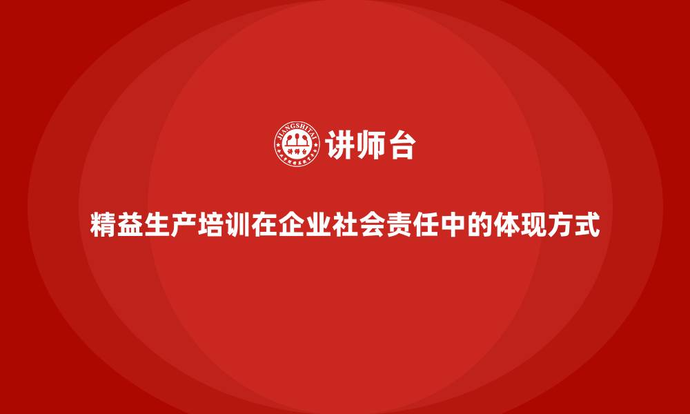文章精益生产培训在企业社会责任中的体现方式的缩略图