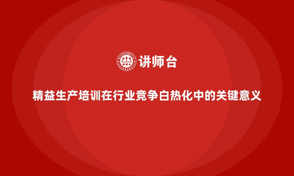 文章精益生产培训在行业竞争白热化中的关键意义的缩略图
