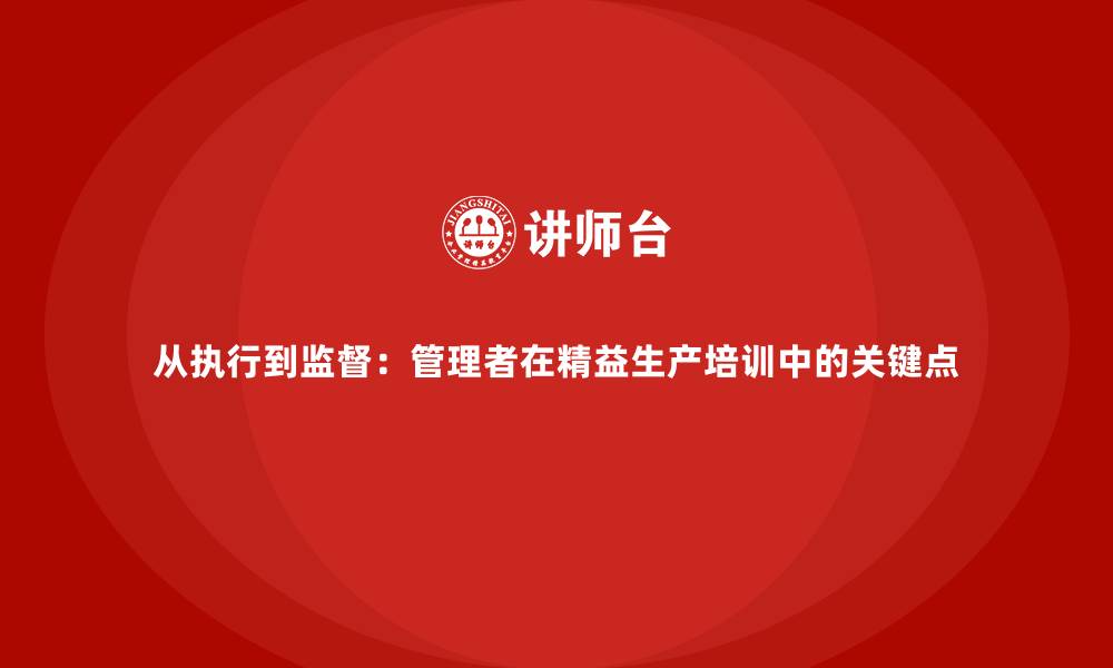 文章从执行到监督：管理者在精益生产培训中的关键点的缩略图
