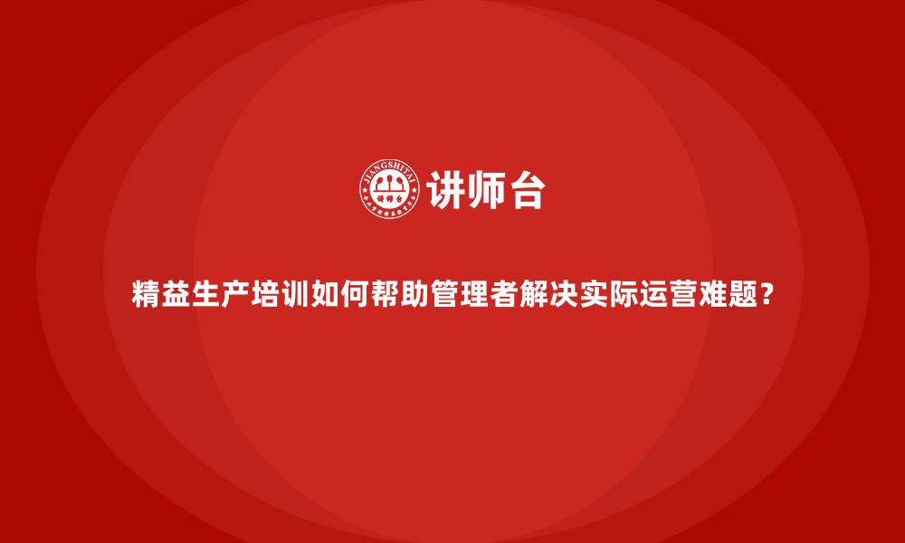 文章精益生产培训如何帮助管理者解决实际运营难题？的缩略图