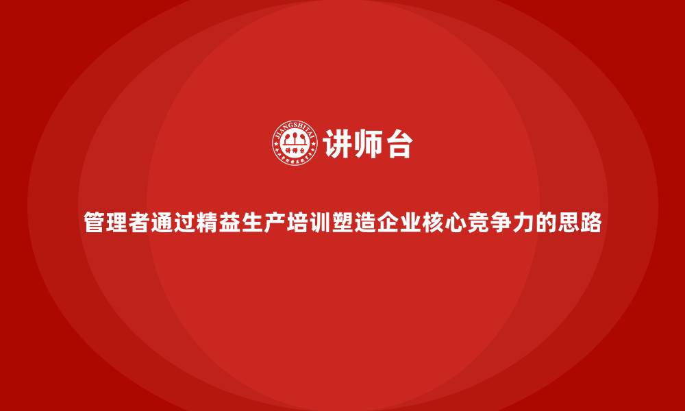 文章管理者通过精益生产培训塑造企业核心竞争力的思路的缩略图