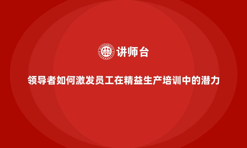 文章领导者如何激发员工在精益生产培训中的潜力的缩略图