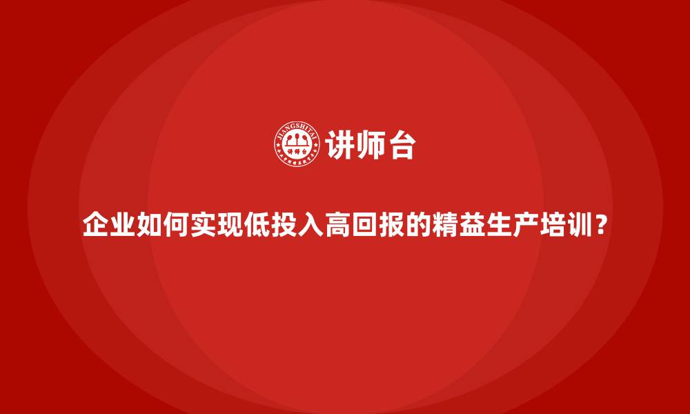 企业如何实现低投入高回报的精益生产培训？