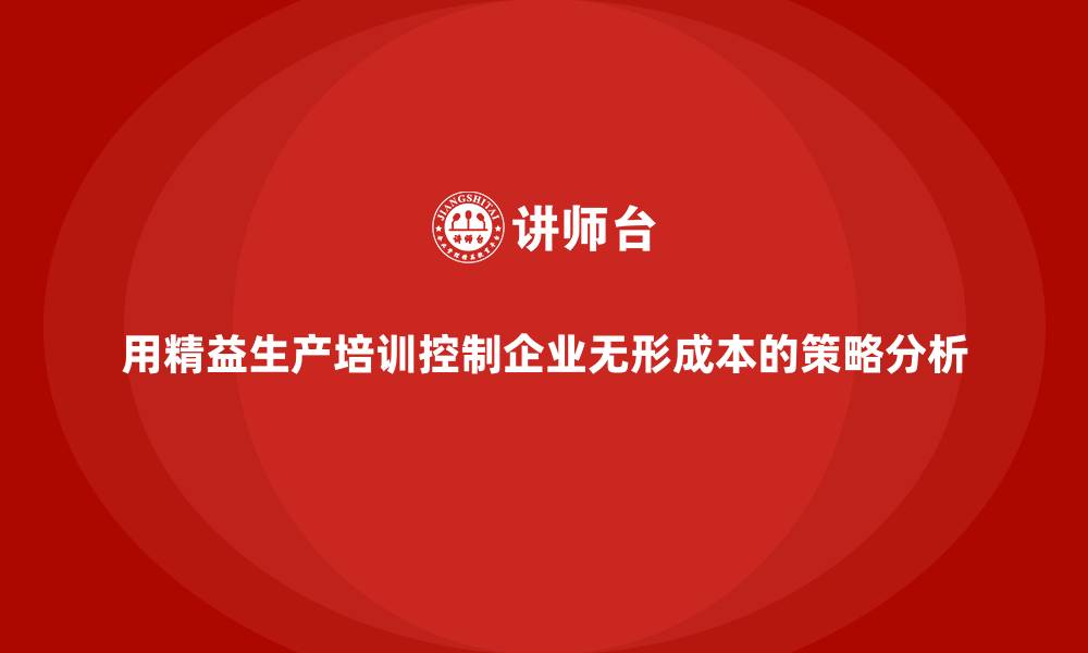 文章用精益生产培训控制企业无形成本的策略分析的缩略图