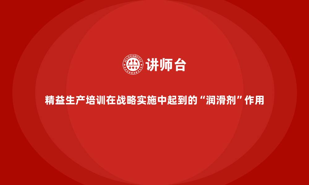 文章精益生产培训在战略实施中起到的“润滑剂”作用的缩略图