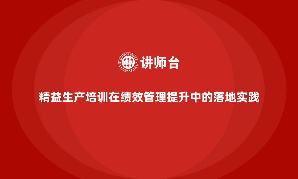 文章精益生产培训在绩效管理提升中的落地实践的缩略图