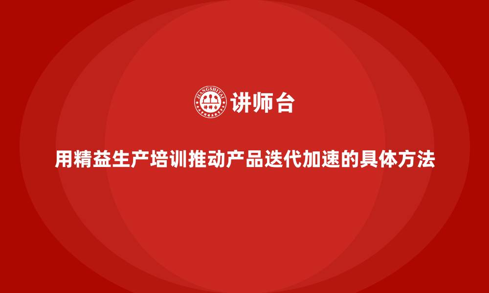 文章用精益生产培训推动产品迭代加速的具体方法的缩略图
