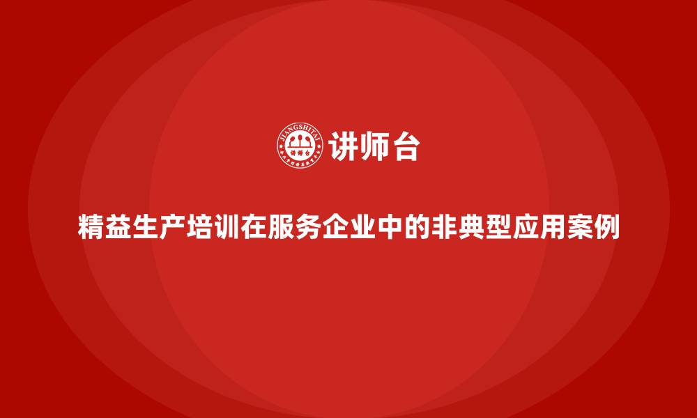 精益生产培训在服务企业中的非典型应用案例