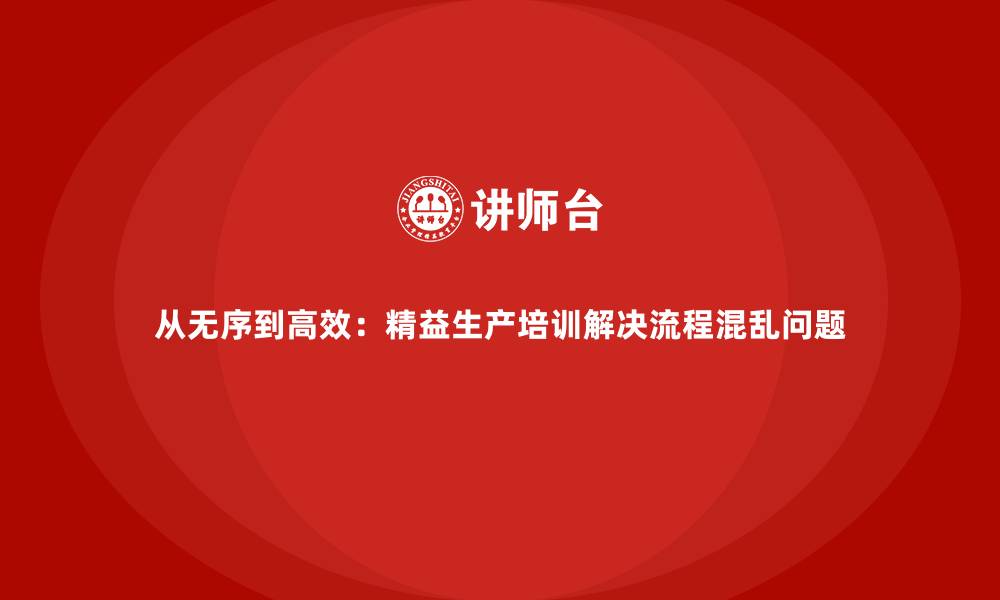 文章从无序到高效：精益生产培训解决流程混乱问题的缩略图