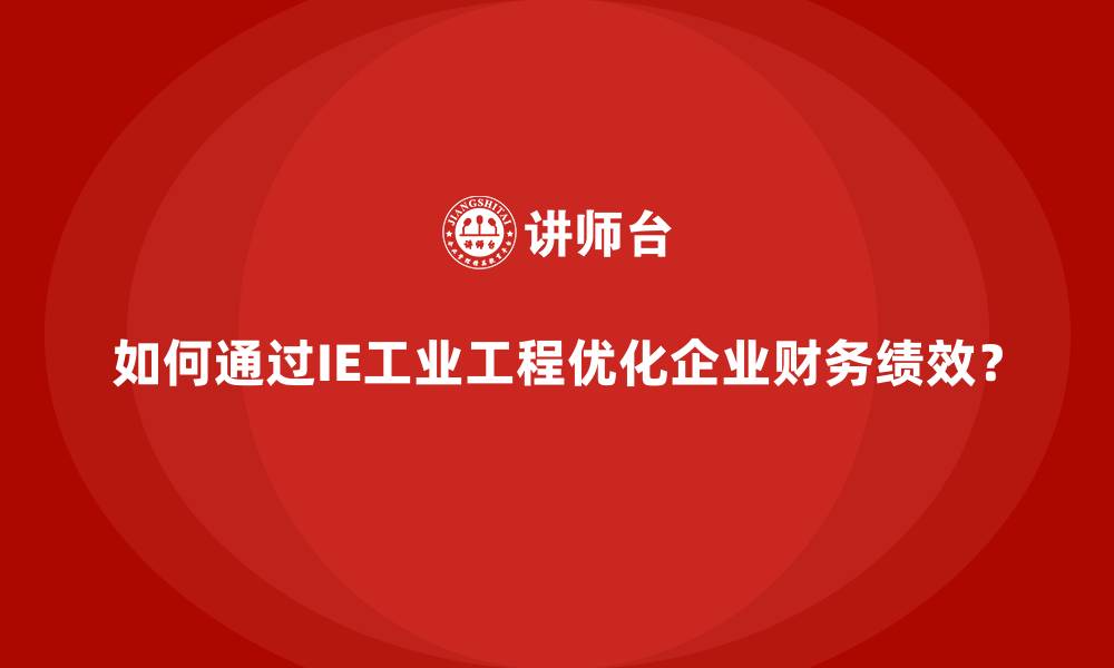 文章如何通过IE工业工程优化企业财务绩效？的缩略图