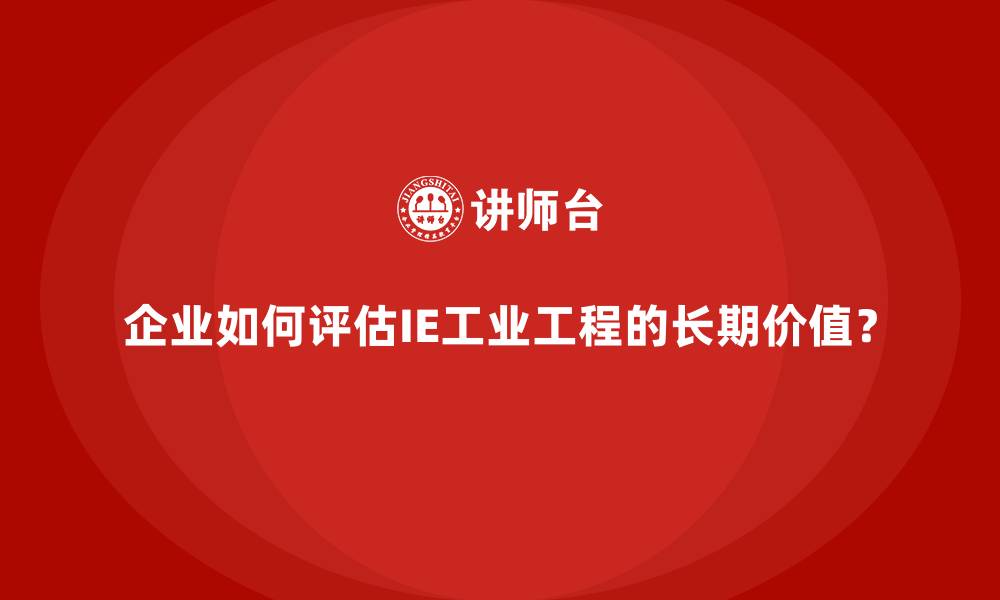 文章企业如何评估IE工业工程的长期价值？的缩略图