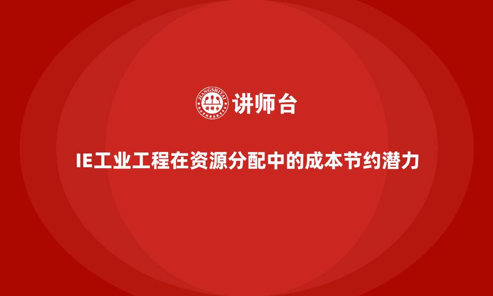 文章IE工业工程在资源分配中的成本节约潜力的缩略图