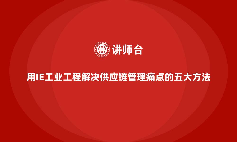 文章用IE工业工程解决供应链管理痛点的五大方法的缩略图