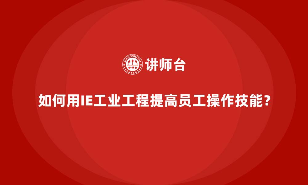 文章如何用IE工业工程提高员工操作技能？的缩略图