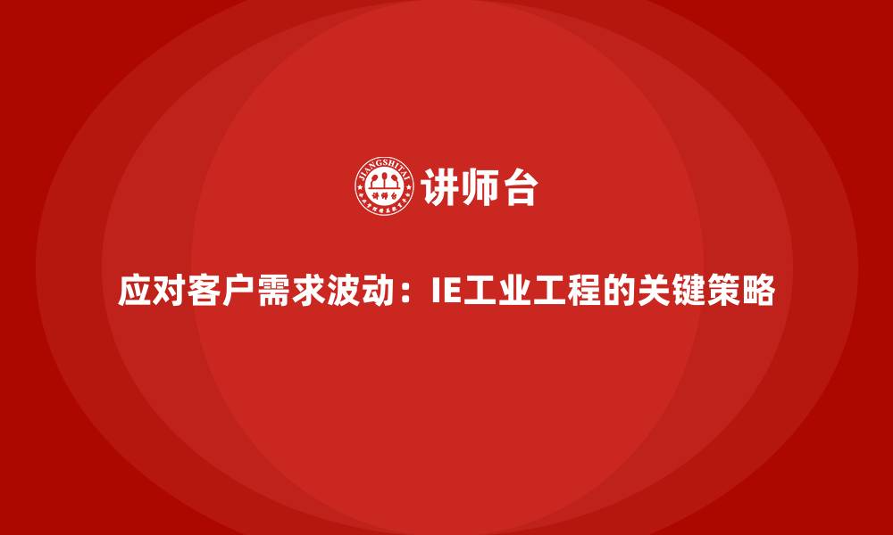 文章应对客户需求波动：IE工业工程的关键策略的缩略图