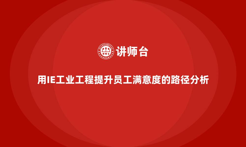 用IE工业工程提升员工满意度的路径分析