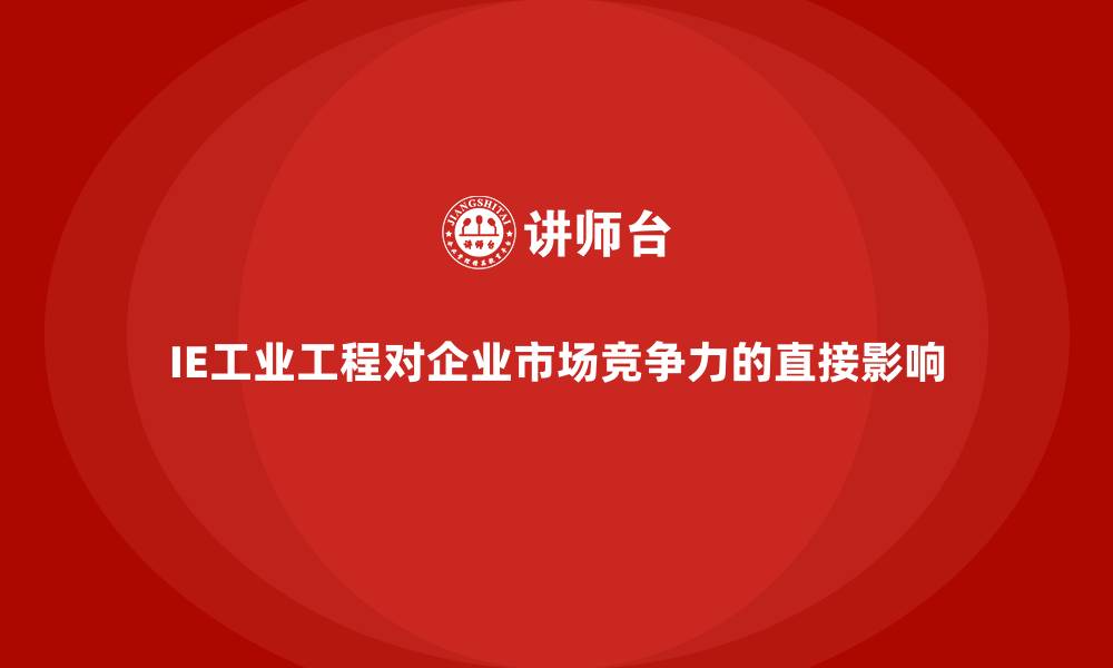 文章IE工业工程对企业市场竞争力的直接影响的缩略图