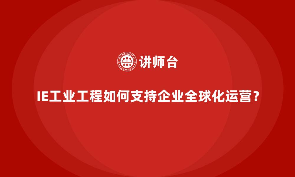 文章IE工业工程如何支持企业全球化运营？的缩略图