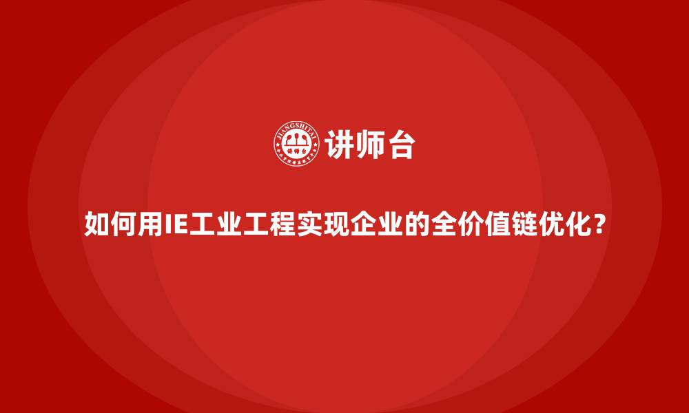文章如何用IE工业工程实现企业的全价值链优化？的缩略图
