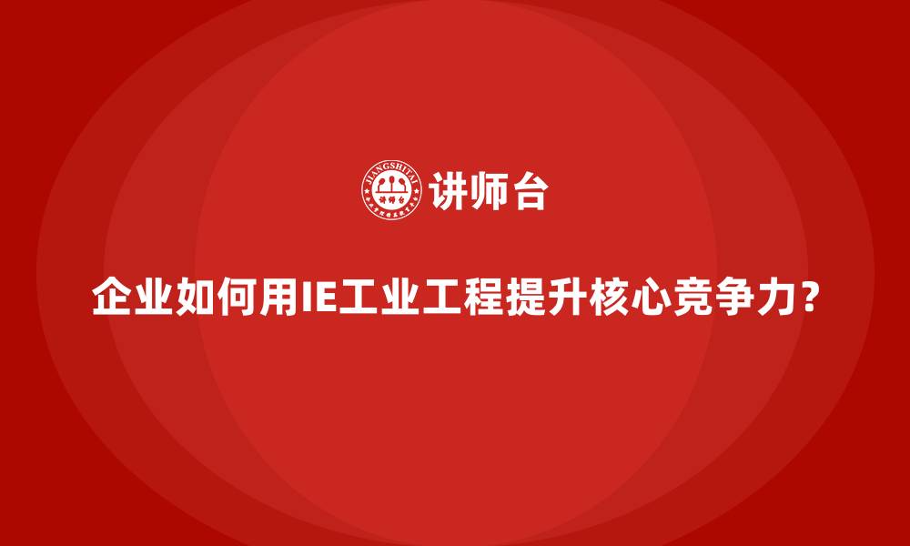 文章企业如何用IE工业工程提升核心竞争力？的缩略图