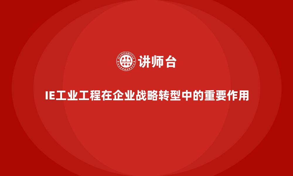 IE工业工程在企业战略转型中的重要作用