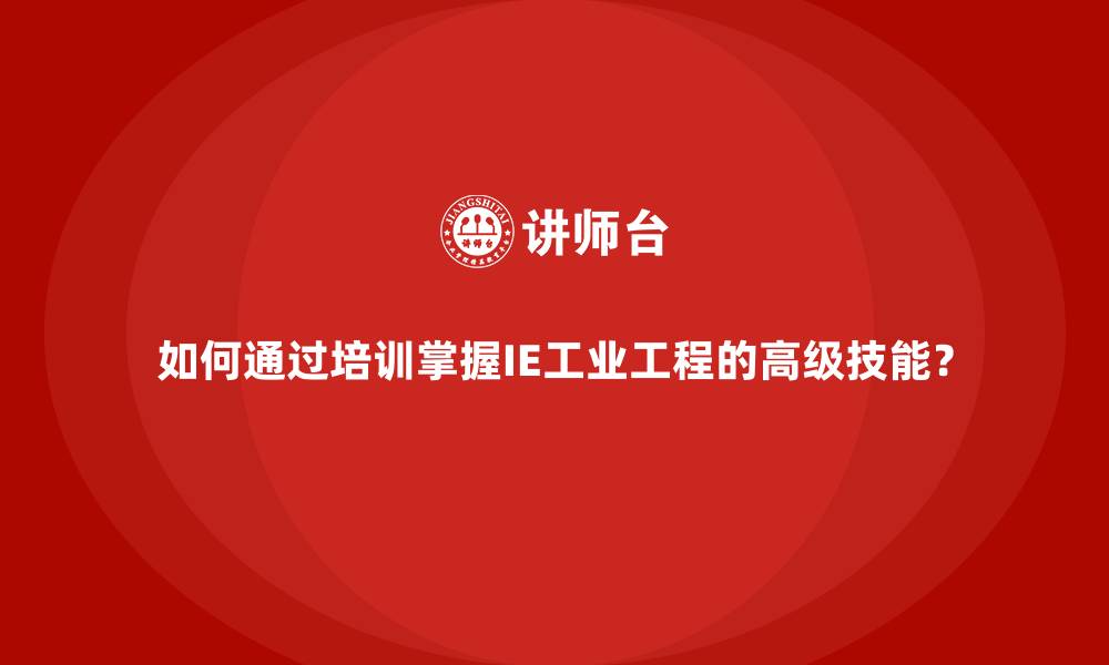 文章如何通过培训掌握IE工业工程的高级技能？的缩略图