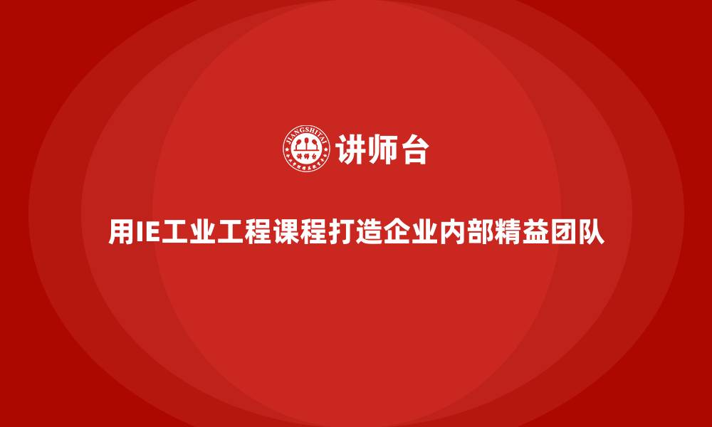 用IE工业工程课程打造企业内部精益团队