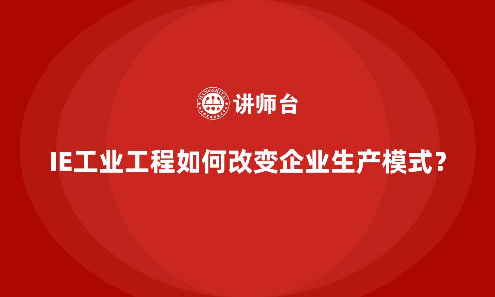 文章IE工业工程如何改变企业生产模式？的缩略图
