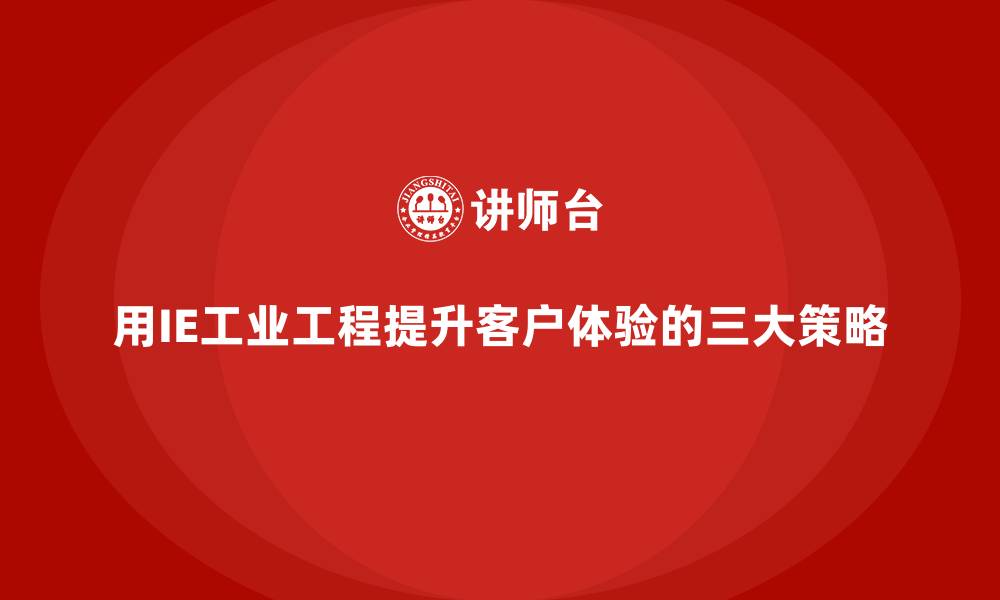 文章用IE工业工程提升客户体验的三大策略的缩略图