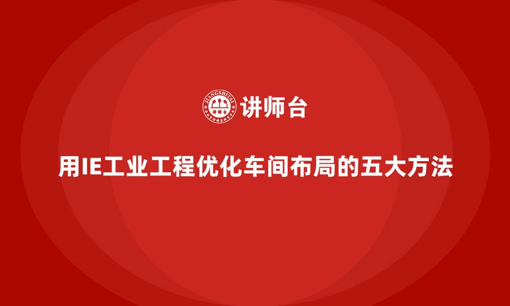 用IE工业工程优化车间布局的五大方法